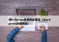 wordpress免费网站建设（wordpress创建网站）